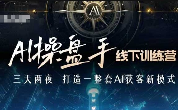（10674期）AI操盘手线下训练营，打造AI获客新模式，跟上ai时代，新商业
