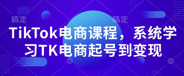 （10688期）TikTok电商课程，​系统学习TK电商起号到变现