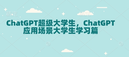 （10693期）ChatGPT超级大学生，ChatGPT 应用场景大学生学习篇