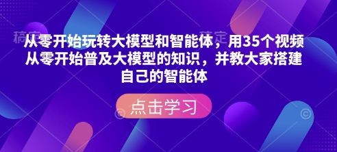 （10745期）从零开始玩转大模型和智能体，​用35个视频从零开始普及大模型的知识，并教大家搭建自己的智能体