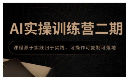 （10746期）AI实操训练营二期，课程源于实践归于实践，可操作可复制可落地