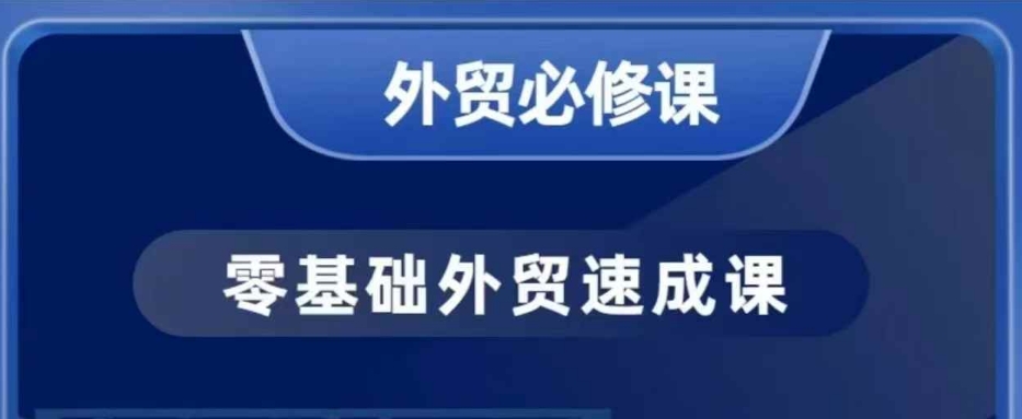 （10763期）零基础外贸必修课，开发客户商务谈单实战，40节课手把手教