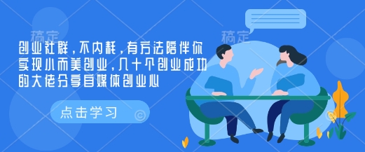 （10768期）创业社群，不内耗，有方法陪伴你实现小而美创业，几十个创业成功的大佬分享自媒体创业心