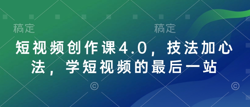（10772期）短视频创作课4.0，技法加心法，学短视频的最后一站