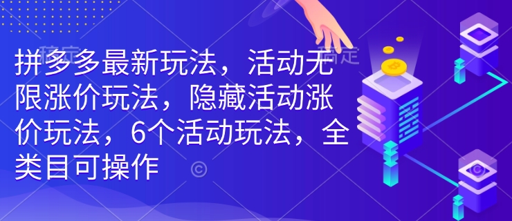 （10774期）拼多多最新玩法，活动无限涨价玩法，隐藏活动涨价玩法，6个活动玩法，全类目可操作