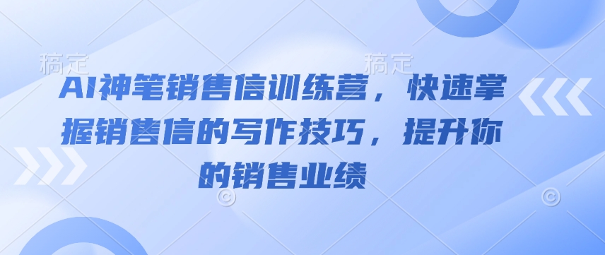 （10777期）AI神笔销售信训练营，快速掌握销售信的写作技巧，提升你的销售业绩