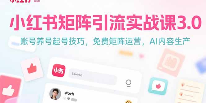 （10798期）小红书矩阵引流实战课3.0：账号养号起号技巧，免裴矩阵运营，AI内容生产