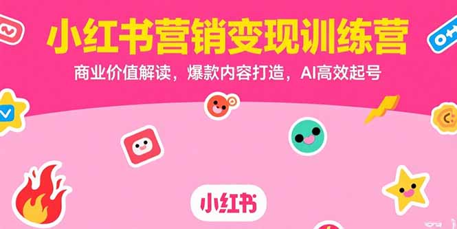 （10804期）小红书营销变现训练营，商业价值解读，爆款内容打造，AI高效起号