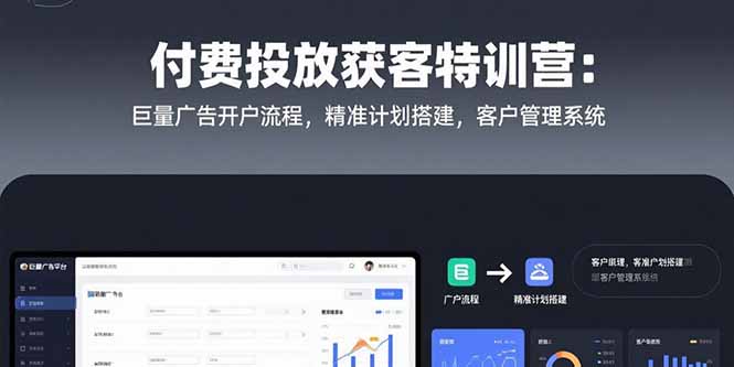 （10812期）付费投放获客特训营：巨量广告开户流程，精准计划搭建，客户管理系统