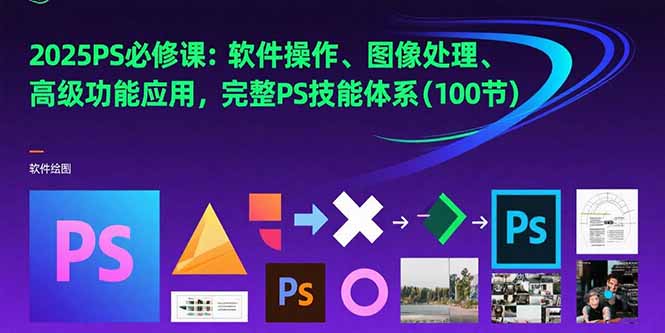 （10815期）2025PS必修课：软件操作、图像处理、高级功能应用，完整PS技能体系(100节)