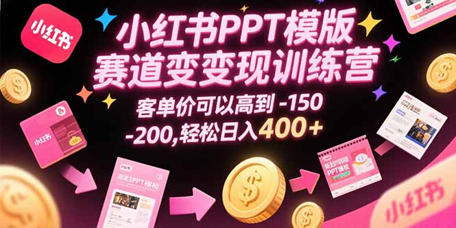 （10831期）小红书PPT模版赛道变现训练营，客单价可以高到150-200，轻松日入400+