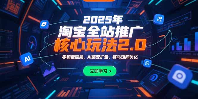 （10832期）2025年淘宝全站推广核心玩法2.0：零销量破局，AI裂变扩量，赛马矩阵优化