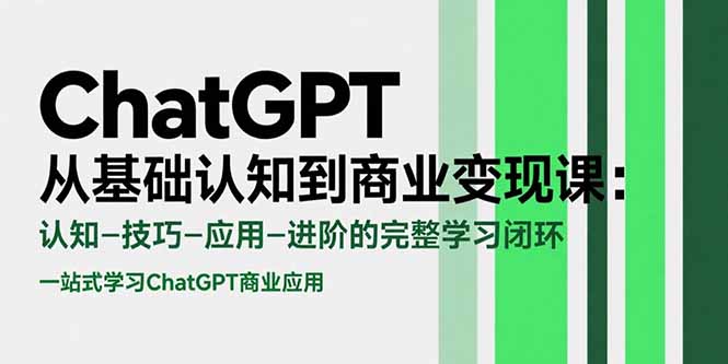 （10838期）ChatGPT从基础认知到商业变现课：认知-技巧-应用-进阶的完整学习闭