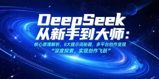 （10839期）DeepSeek从新手到大师：核心原理解析，8大提示词秘籍，多平台创作变现