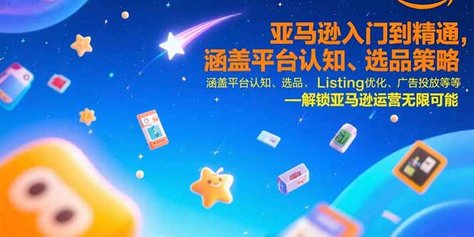 （10842期）亚马逊入门到精通，涵盖平台认知、选品策略、Listing优化、广告投放