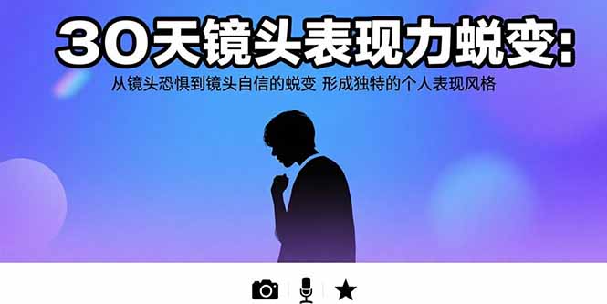 （10863期）30天镜头表现力蜕变：从镜头恐惧到镜头自信的蜕变 形成独特的个人表现风格
