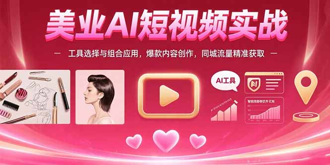 （10869期）美业AI短视频实战：工具选择与组合应用，爆款内容创作，同城流量精准获取