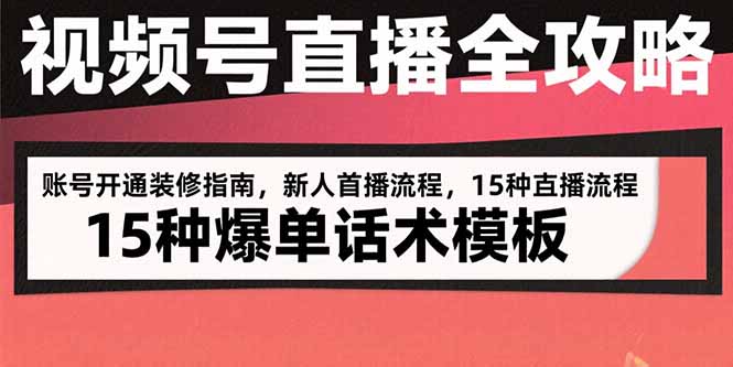 （10875期）视频号直播全攻略：账号开通装修指南，新人首播流程，15种爆单话术模板