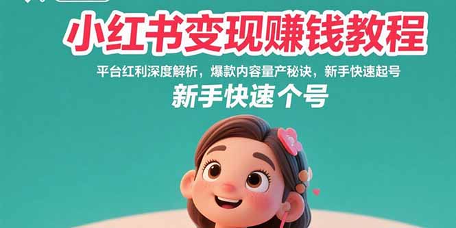 （10877期）小红书变现赚钱教程：平台红利深度解析，爆款内容量产秘诀，新手快速起号