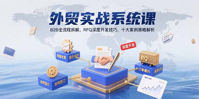 （10880期）外贸实战系统课：B2B全流程拆解，RFQ深度开发技巧，十大案例策略解析