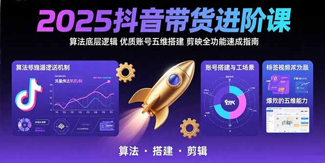 （10886期）2025抖音带货进阶课：算法底层逻辑,优质账号五维搭建,剪映全功能速成指南