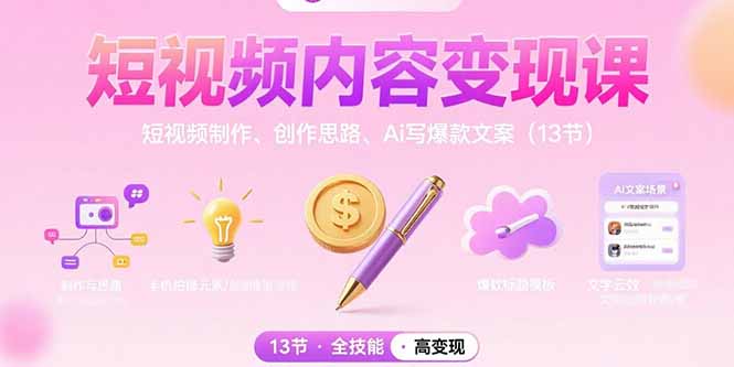 （10889期）短视频内容变现课：短视频制作、创作思路、Ai写爆款文案（13节）