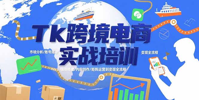 （10891期）Tk跨境电商实战培训：市场分析/账号搭建/内容创作/矩阵运营到变现全流程