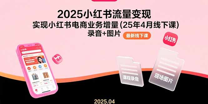 (10897期)2025小红书流量变现,实现小红书电商业务增量(25年4月线下课)录音+图片 (10897期)2025小红书流量变现,实现小红书电商业务增量(25年4月线下课)录音+图片