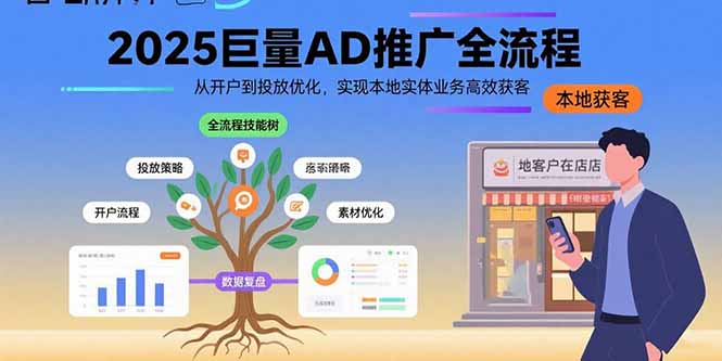（10899期）2025巨量AD推广全流程，从开户到投放优化，实现本地实体业务高效获客