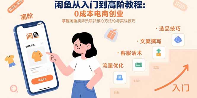 （10920期）闲鱼从入门到高阶教程：0成本电商创业，掌握闲鱼卖货核心方法论与实战技巧