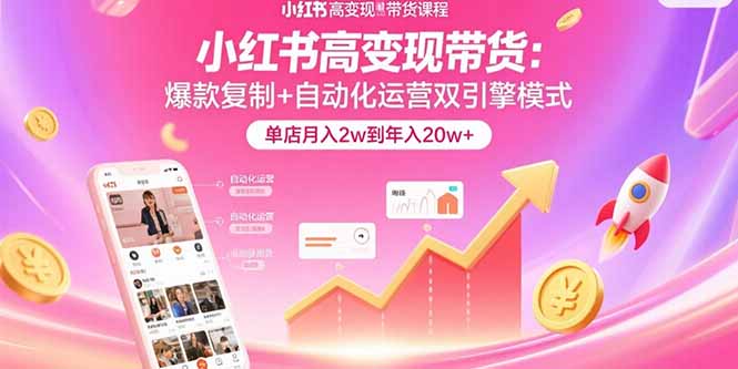 （10962期）小红书高变现带货：爆款复制+自动化运营双引擎模式 单店月入2w到年入20w+ 电商运营 第1张
