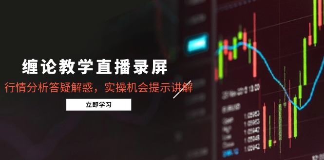 （10966期）缠论教学直播录屏，行情分析答疑解惑，实操机会提示讲解（更新8月）