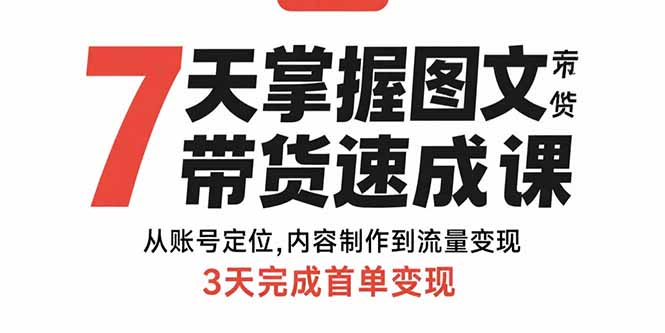 （10970期）7天掌握图文带货速成课：从账号定位,内容制作到流量变现,3天完成首单变现