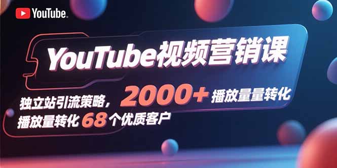 （109745期）YouTube视频营销课，独立站引流策略，2000+播放量转化68个优质客户