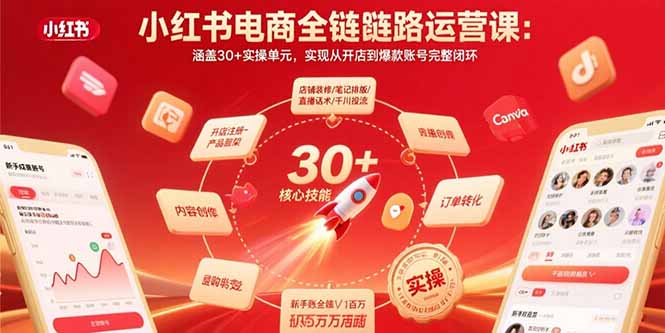 （10980期）小红书电商全链路运营课：涵盖30+实操单元，实现从开店到爆款账号完整闭环
