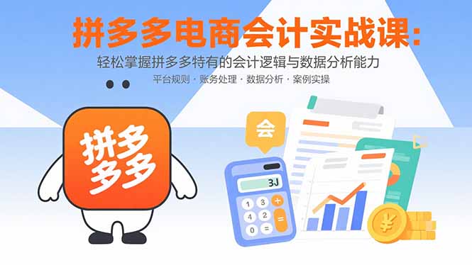 （10989期）拼多多电商会计实战课：轻松掌握拼多多特有的会计逻辑与数据分析能力