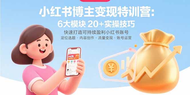 （10995期）小红书博主变现特训营：6大模块20+实操技巧 快速打造可持续盈利小红书账号