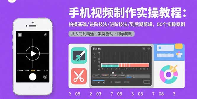 （10999期）手机视频制作实操教程：拍摄基础/进阶技法/到后期剪辑，50个实操案例