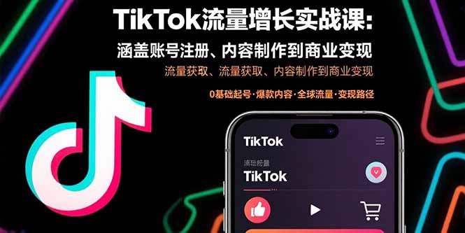 （11000期）TikTok流量增长实战课：涵盖账号注册、流量获取、内容制作到商业变现