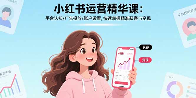（11002期）小红书运营精华课：平台认知/广告投放/账户设置,快速掌握精准获客与变现 电商运营 第1张
