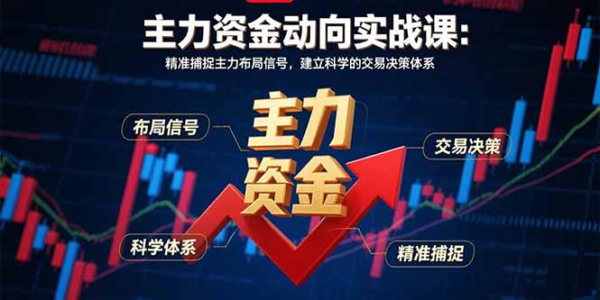 （11009期）主力资金动向实战课-8月：精准捕捉主力布局信号，建立科学的交易决策体系