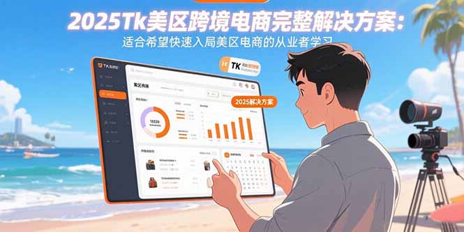 （11012期）2025Tk美区跨境电商完整解决方案：适合希望快速入局美区电商的从业者学习