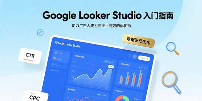 （11015期）Google Looker Studio入门指南，助力广告人成为专业且高效的优化师