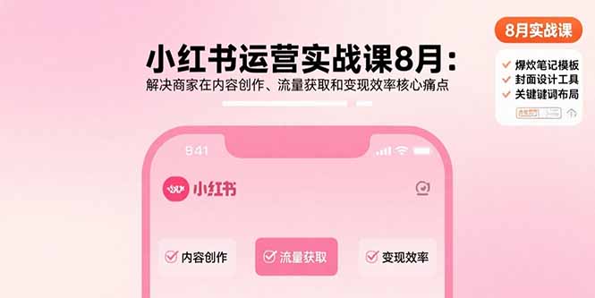 （11019期）小红书运营实战课8月：解决商家在内容创作、流量获取和变现效率核心痛点