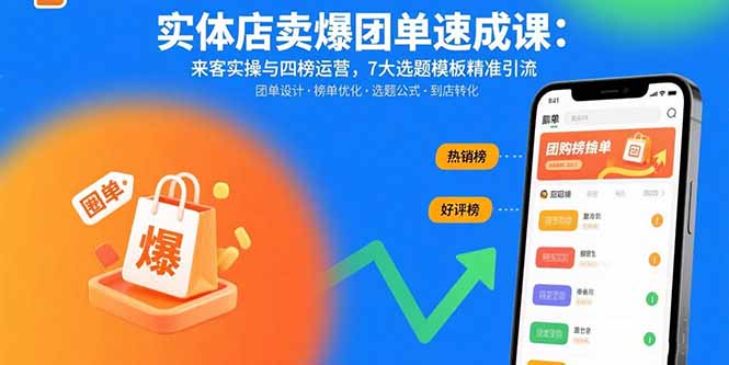 （11030期）实体店卖爆团单速成课：来客实操与四榜运营，7大选题模板精准引流