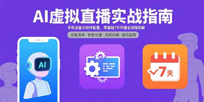 （11031期）AI虚拟直播实战指南，手机设备与软件配置，零基础7天开播全流程拆解
