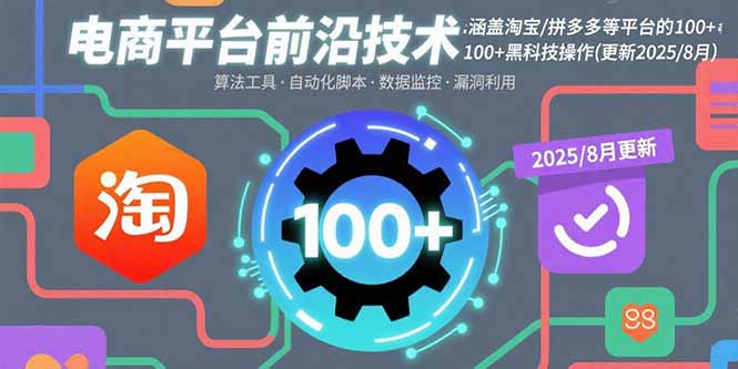 （11042期）电商平台前沿技术：涵盖淘宝/拼多多等平台的100+黑科技操作(更新2025-8月)
