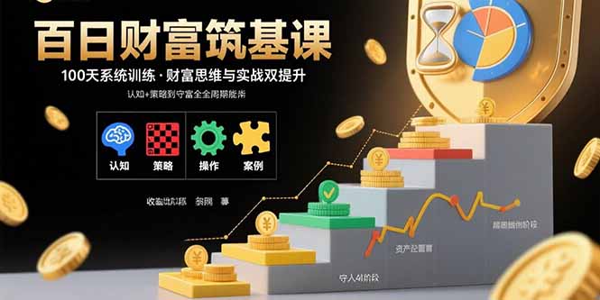 （11053期）百日财富筑基课：认知+策略+实操+案例拆解 实现从创富到守富全周期能力