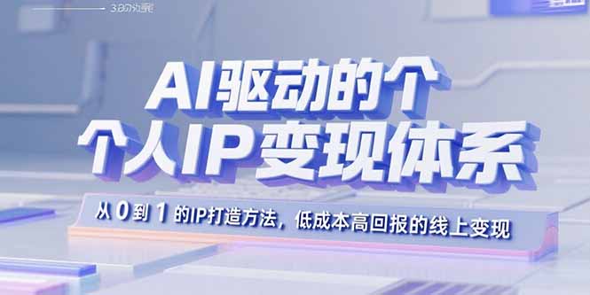 （11064期）AI驱动的个人IP变现体系：从0到1的IP打造方法，低成本高回报的线上变现