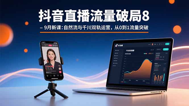 （11066期）抖音直播流量破局8-9月新课：自然流与千川双轨运营，从0到1流量突破